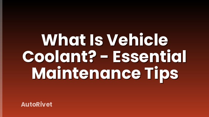 What Is Vehicle Coolant? - Essential Maintenance Tips