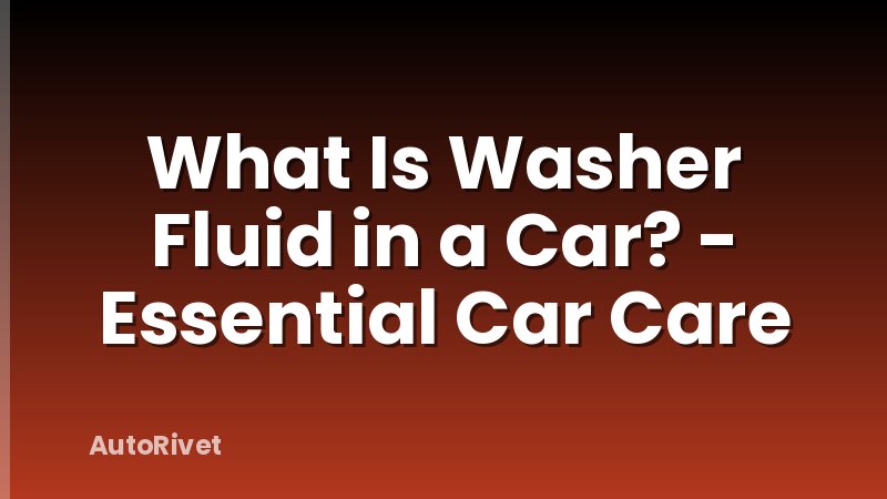 What Is Washer Fluid in a Car? - Essential Car Care