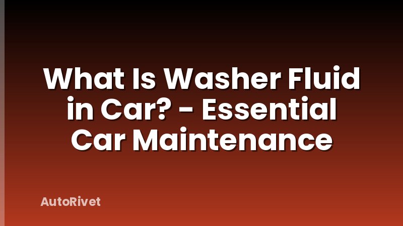 What Is Washer Fluid in Car? - Essential Car Maintenance