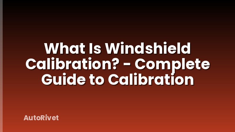 What Is Windshield Calibration? - Complete Guide to Calibration