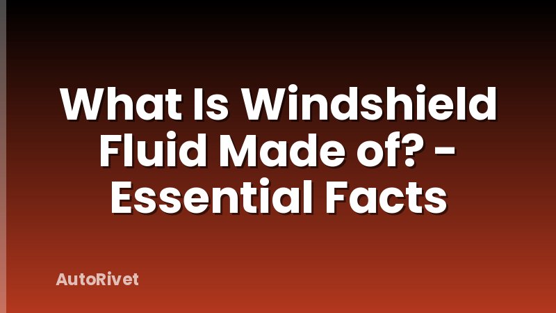 What Is Windshield Fluid Made of? - Essential Facts