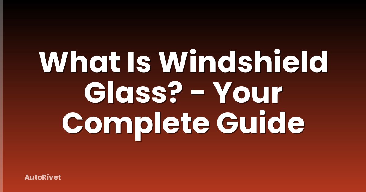 What Is Windshield Glass? - Your Complete Guide