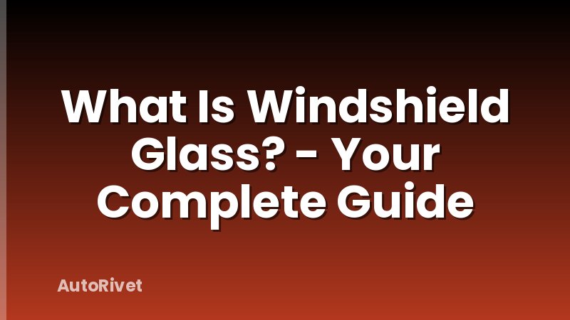 What Is Windshield Glass? - Your Complete Guide