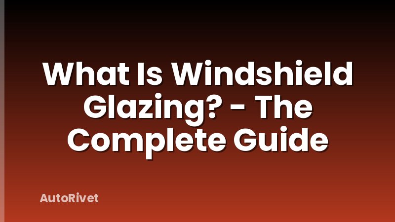 What Is Windshield Glazing? - The Complete Guide