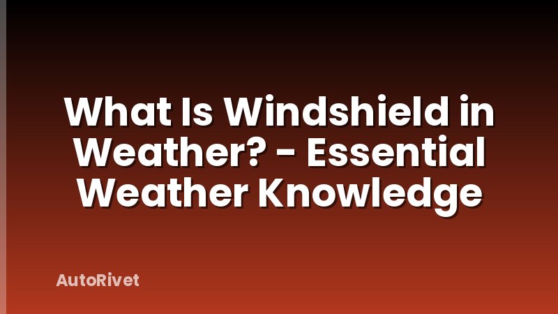 What Is Windshield in Weather? - Essential Weather Knowledge