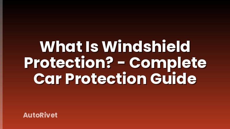 What Is Windshield Protection? - Complete Car Protection Guide