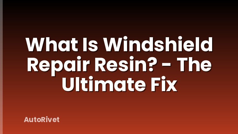 What Is Windshield Repair Resin? - The Ultimate Fix