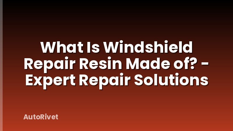 What Is Windshield Repair Resin Made of? - Expert Repair Solutions