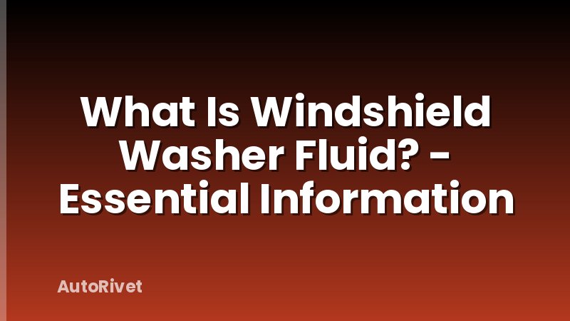 What Is Windshield Washer Fluid? - Essential Information