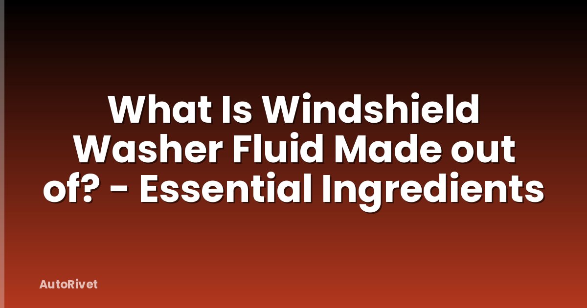 What Is Windshield Washer Fluid Made out of? - Essential Ingredients
