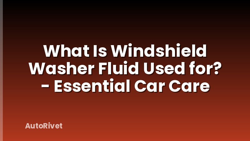What Is Windshield Washer Fluid Used for? - Essential Car Care