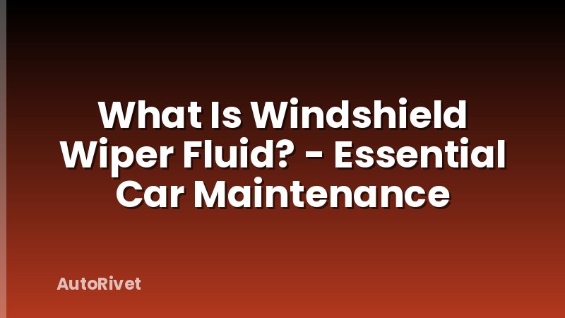 What Is Windshield Wiper Fluid? - Essential Car Maintenance