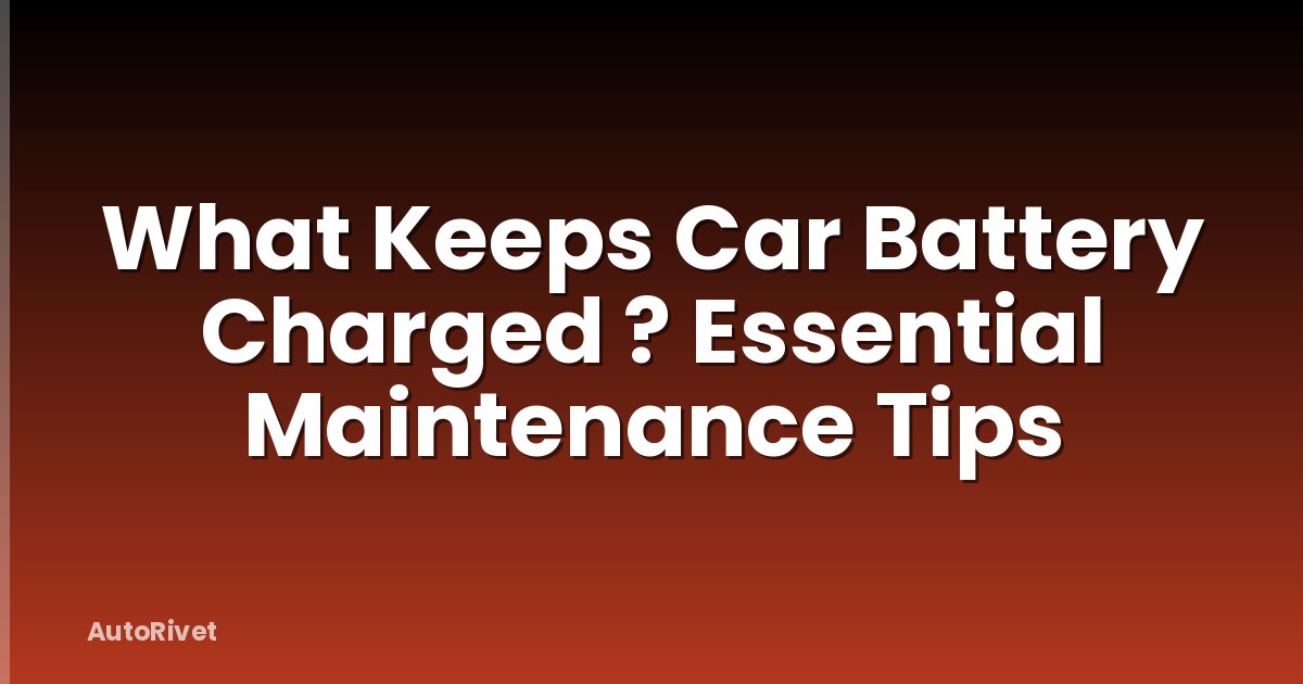 What Keeps Car Battery Charged ? Essential Maintenance Tips