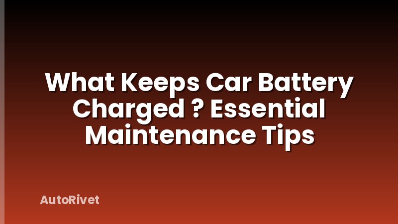 What Keeps Car Battery Charged ? Essential Maintenance Tips