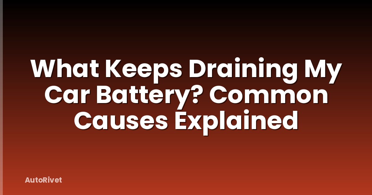 What Keeps Draining My Car Battery? Common Causes Explained