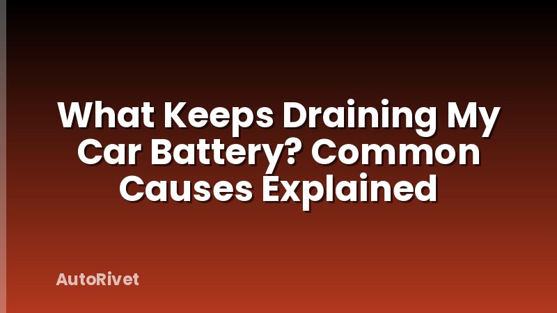 What Keeps Draining My Car Battery? Common Causes Explained