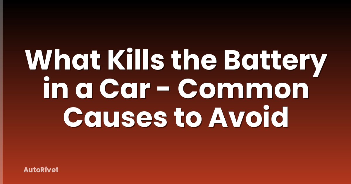 What Kills the Battery in a Car - Common Causes to Avoid