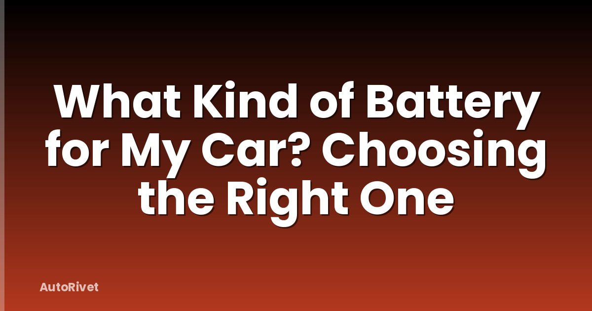 What Kind of Battery for My Car? Choosing the Right One
