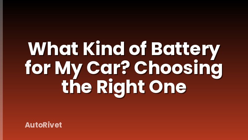 What Kind of Battery for My Car? Choosing the Right One