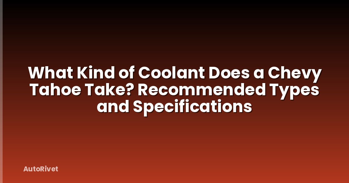 What Kind of Coolant Does a Chevy Tahoe Take? Recommended Types and Specifications
