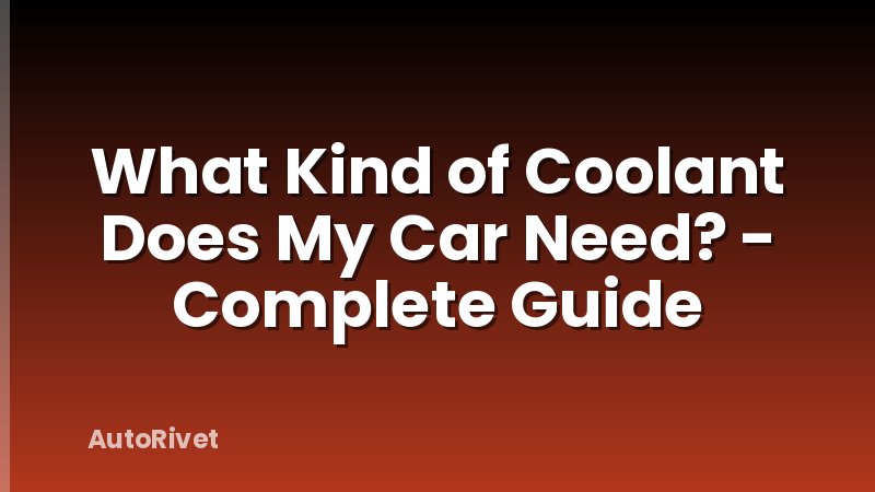 What Kind of Coolant Does My Car Need? - Complete Guide