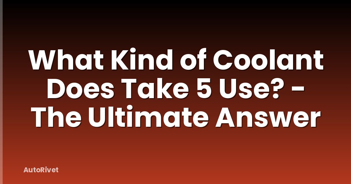 What Kind of Coolant Does Take 5 Use? - The Ultimate Answer