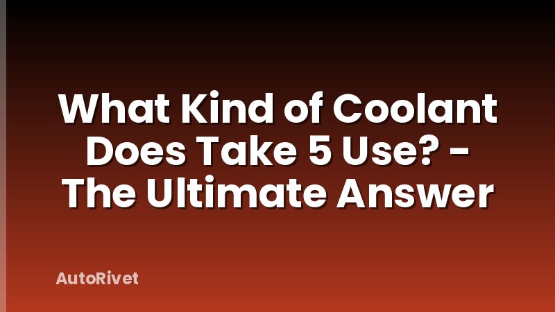 What Kind of Coolant Does Take 5 Use? - The Ultimate Answer