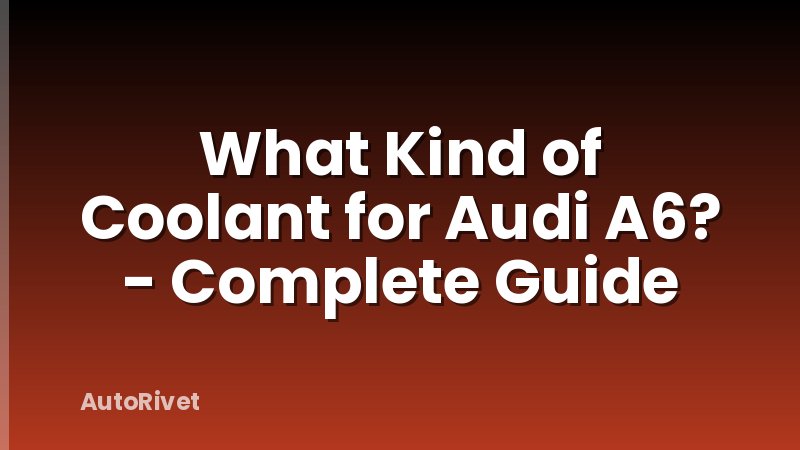 What Kind of Coolant for Audi A6? - Complete Guide