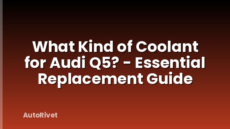What Kind of Coolant for Audi Q5? - Essential Replacement Guide