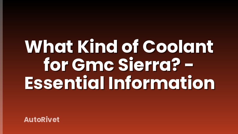 What Kind of Coolant for Gmc Sierra? - Essential Information