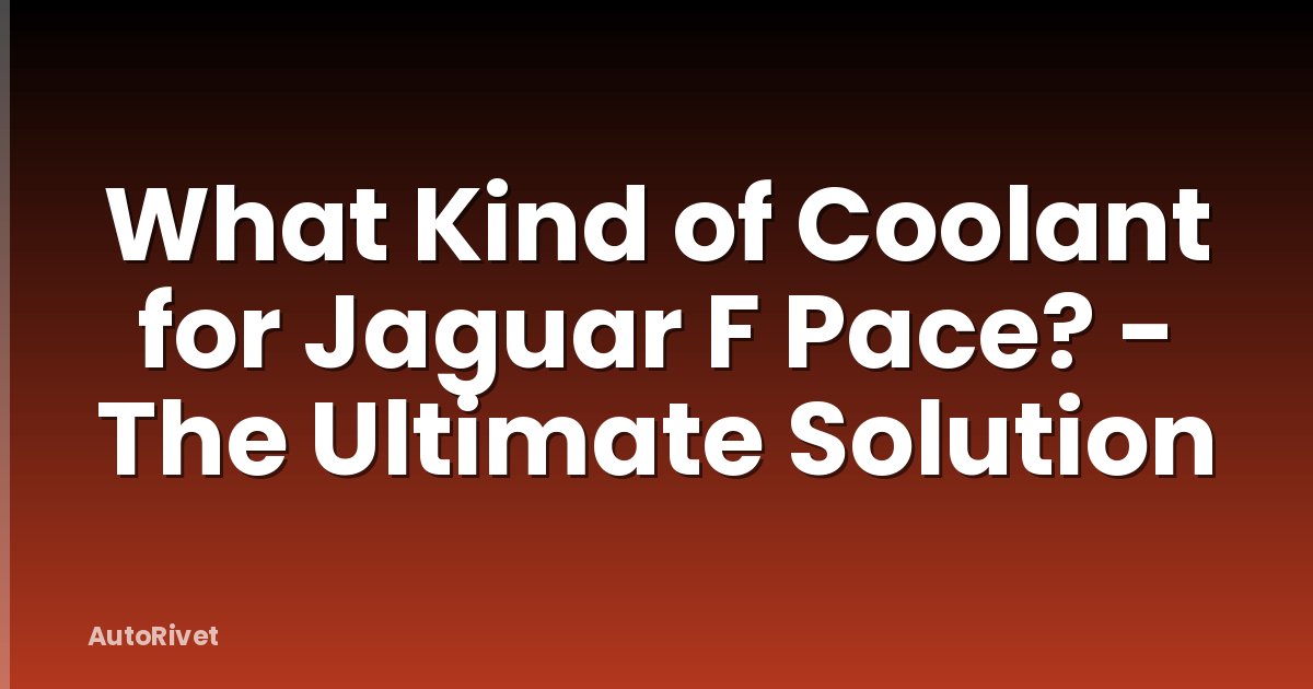 What Kind of Coolant for Jaguar F Pace? - The Ultimate Solution