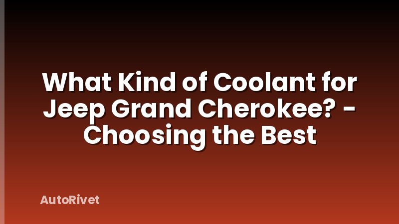 What Kind of Coolant for Jeep Grand Cherokee? - Choosing the Best