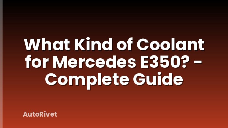 What Kind of Coolant for Mercedes E350? - Complete Guide