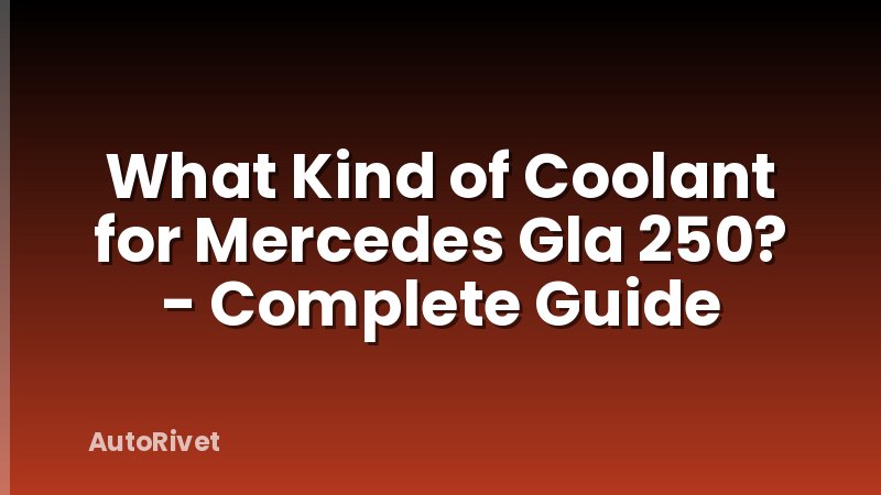 What Kind of Coolant for Mercedes Gla 250? - Complete Guide
