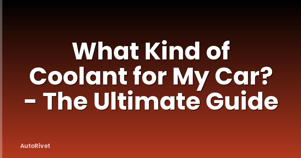 What Kind of Coolant for My Car? - The Ultimate Guide