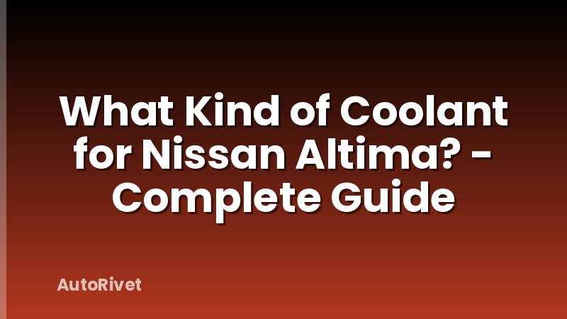What Kind of Coolant for Nissan Altima? - Complete Guide