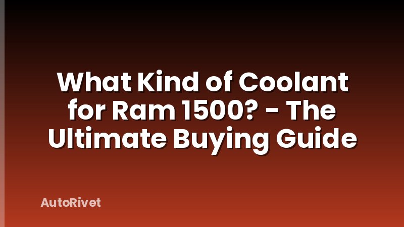 What Kind of Coolant for Ram 1500? - The Ultimate Buying Guide