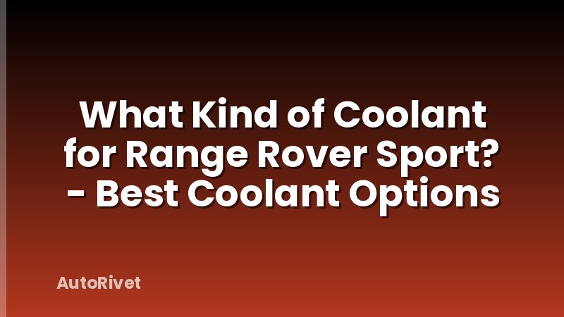 What Kind of Coolant for Range Rover Sport? - Best Coolant Options