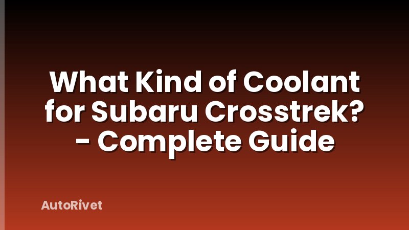 What Kind of Coolant for Subaru Crosstrek? - Complete Guide