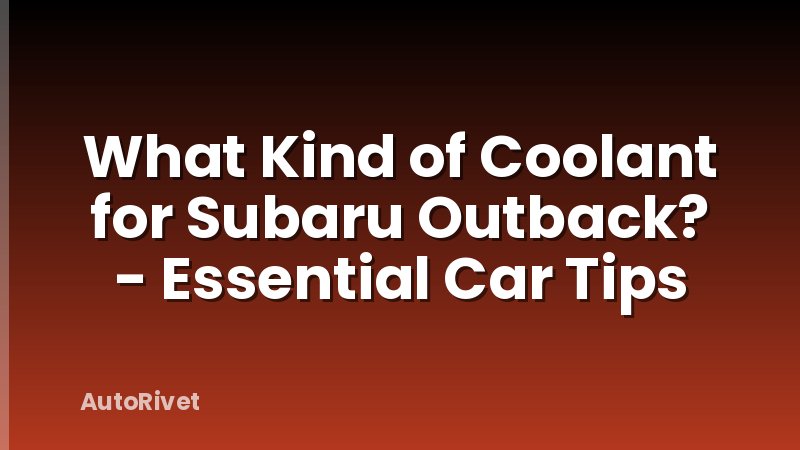 What Kind of Coolant for Subaru Outback? - Essential Car Tips