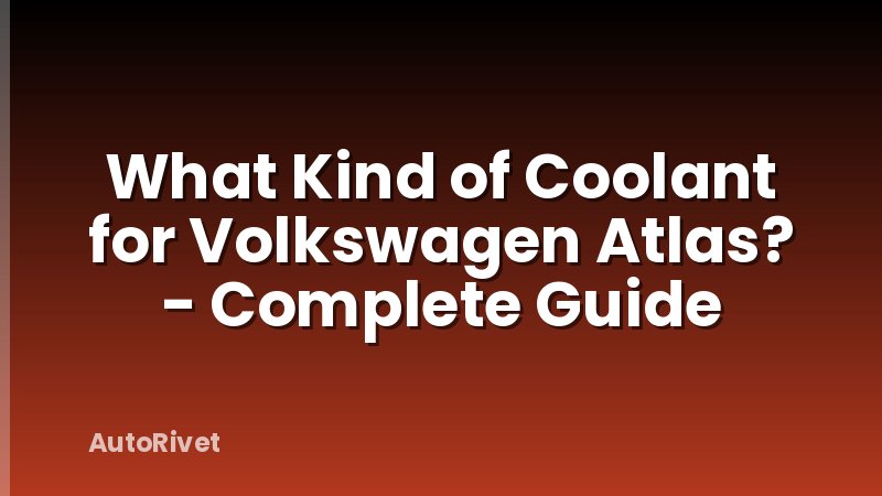 What Kind of Coolant for Volkswagen Atlas? - Complete Guide