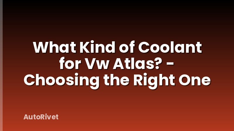 What Kind of Coolant for Vw Atlas? - Choosing the Right One