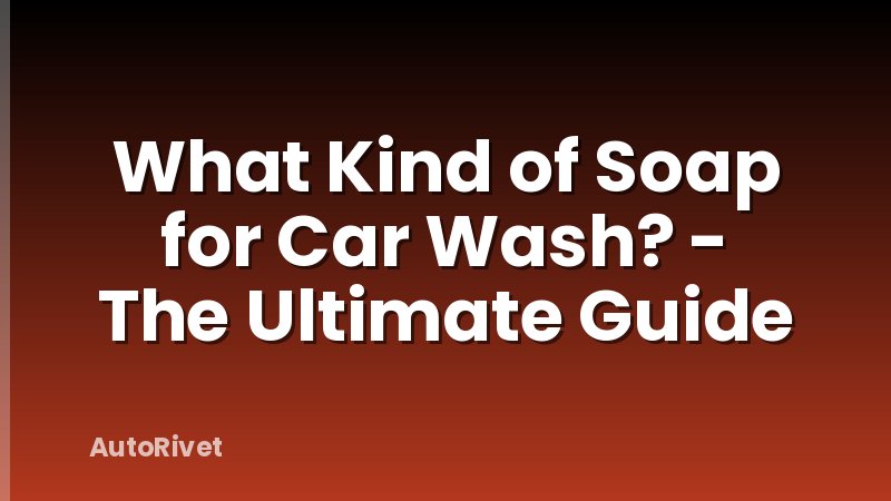 What Kind of Soap for Car Wash? - The Ultimate Guide