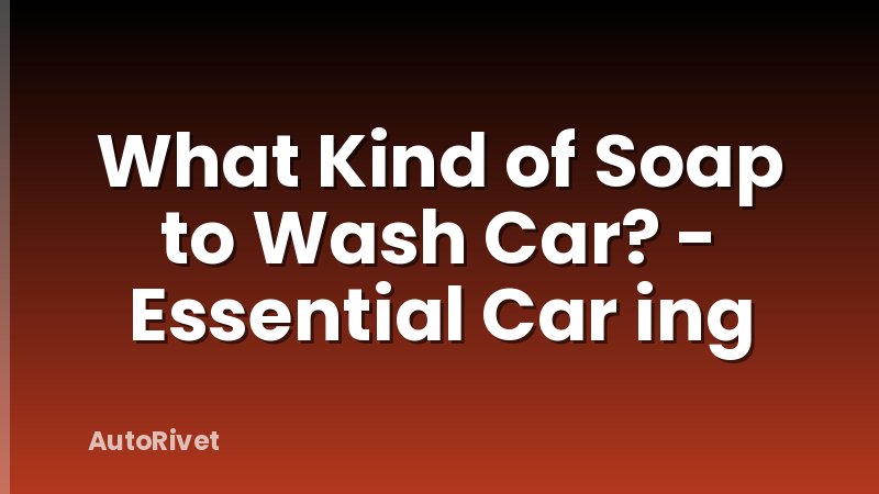 What Kind of Soap to Wash Car? - Essential Car ing