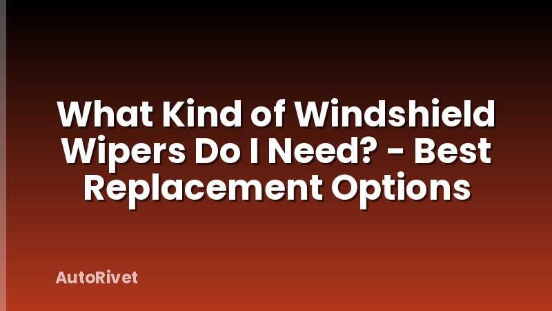 What Kind of Windshield Wipers Do I Need? - Best Replacement Options