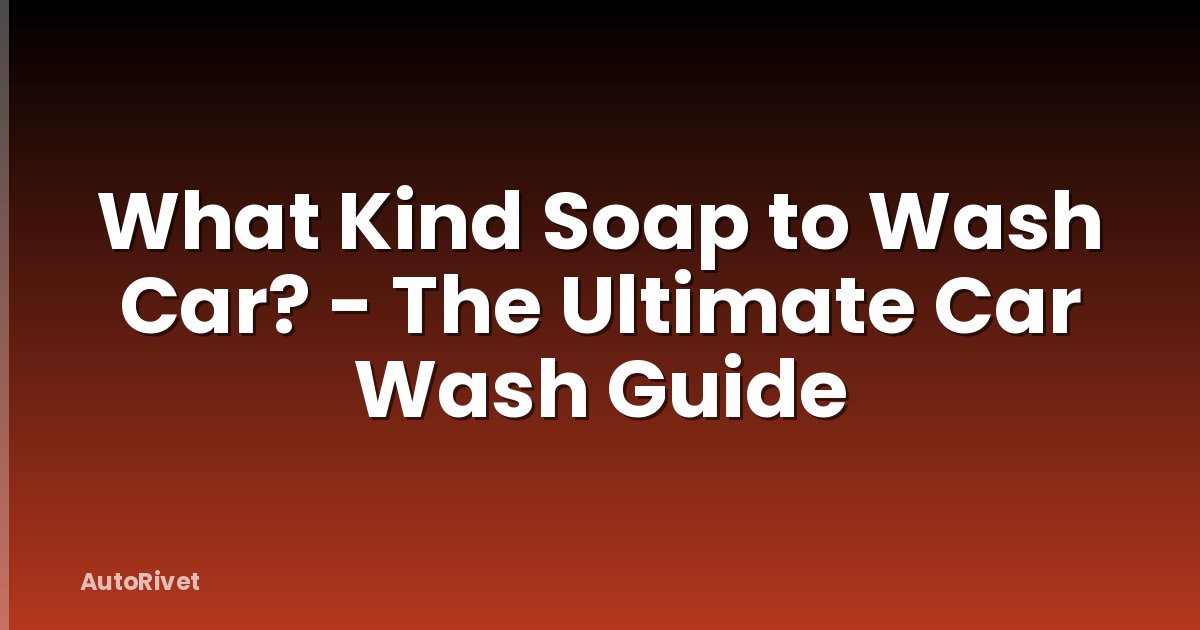 What Kind Soap to Wash Car? - The Ultimate Car Wash Guide