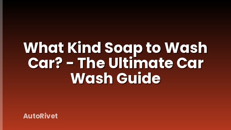 What Kind Soap to Wash Car? - The Ultimate Car Wash Guide
