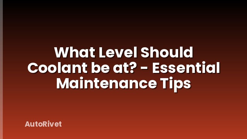 What Level Should Coolant be at? - Essential Maintenance Tips