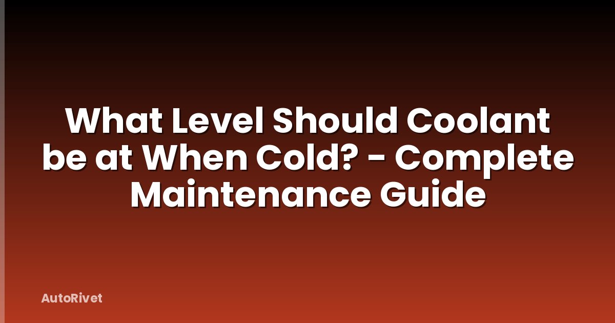 What Level Should Coolant be at When Cold? - Complete Maintenance Guide