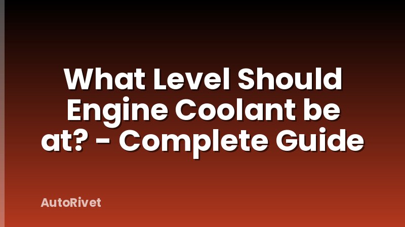 What Level Should Engine Coolant be at? - Complete Guide